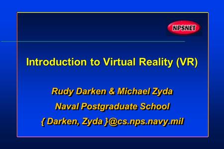 Introduction to Virtual Reality (VR) Rudy Darken & Michael Zyda Naval Postgraduate School { Darken, Zyda Rudy Darken & Michael Zyda Naval.