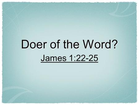 Doer of the Word? James 1:22-25. Hearing Is Important! Romans 10:14...and how shall they believe in him of whom they have not heard?... Romans 10:17 So.