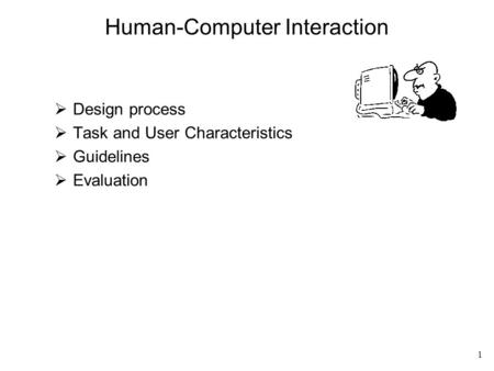 1 Human-Computer Interaction  Design process  Task and User Characteristics  Guidelines  Evaluation.