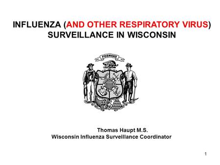 1 INFLUENZA (AND OTHER RESPIRATORY VIRUS) SURVEILLANCE IN WISCONSIN Thomas Haupt M.S. Wisconsin Influenza Surveillance Coordinator.