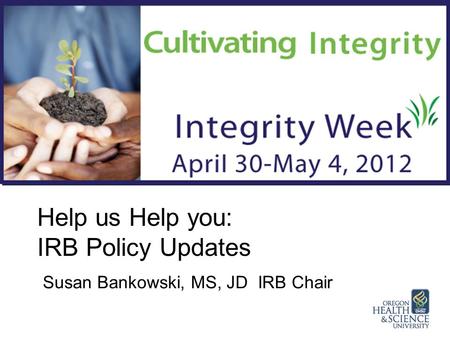 Help us Help you: IRB Policy Updates Susan Bankowski, MS, JD IRB Chair.