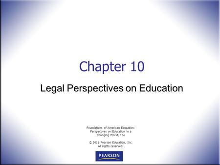 Foundations of American Education: Perspectives on Education in a Changing World, 15e © 2011 Pearson Education, Inc. All rights reserved. Chapter 10 Legal.