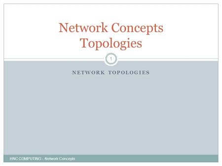 NETWORK TOPOLOGIES HNC COMPUTING - Network Concepts 1 Network Concepts Topologies.