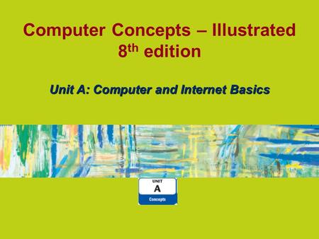 Computer Concepts – Illustrated 8 th edition Unit A: Computer and Internet Basics.