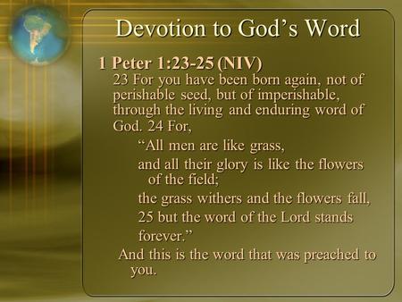 Devotion to God’s Word 1 Peter 1:23-25 (NIV) 23 For you have been born again, not of perishable seed, but of imperishable, through the living and enduring.
