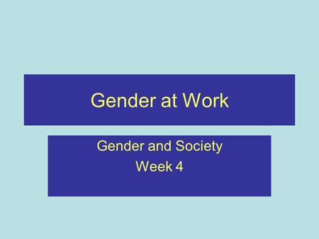 Gender at Work Gender and Society Week 4. Recap Briefly outlined the development of western feminism Outlined the social construction of gender Considered.
