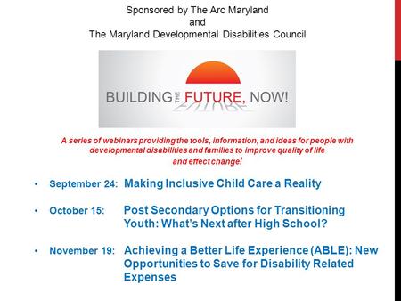 Sponsored by The Arc Maryland and The Maryland Developmental Disabilities Council A series of webinars providing the tools, information, and ideas for.