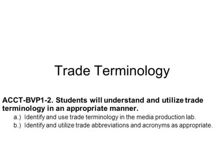 Trade Terminology ACCT-BVP1-2. Students will understand and utilize trade terminology in an appropriate manner. a.) Identify and use trade terminology.