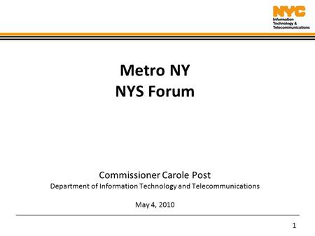 1 Metro NY NYS Forum Commissioner Carole Post Department of Information Technology and Telecommunications May 4, 2010.