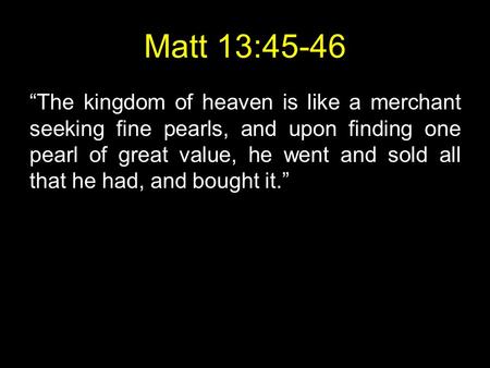 Matt 13:45-46 “The kingdom of heaven is like a merchant seeking fine pearls, and upon finding one pearl of great value, he went and sold all that he had,