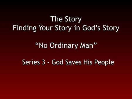 The Story Finding Your Story in God’s Story “No Ordinary Man” Series 3 - God Saves His People.