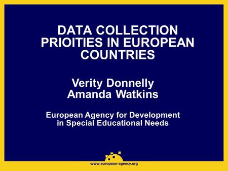 DATA COLLECTION PRIOITIES IN EUROPEAN COUNTRIES Verity Donnelly Amanda Watkins European Agency for Development in Special Educational Needs.