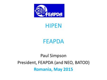 HIPEN FEAPDA Paul Simpson President, FEAPDA (and NEO, BATOD) Romania, May 2015.