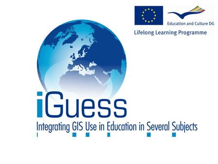 iGuess: the European dimension European Commission; DG Education and culture Lifelong Learning Programme COMENIUS Multilateral project for schools Grundtvig.