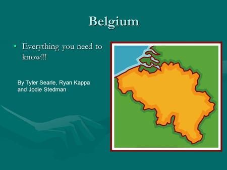 Belgium Everything you need to know!!!Everything you need to know!!! By Tyler Searle, Ryan Kappa and Jodie Stedman.