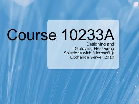 Course 10233A Designing and Deploying Messaging Solutions with Microsoft® Exchange Server 2010.