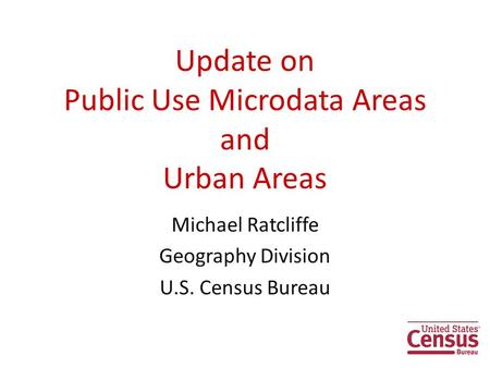 Update on Public Use Microdata Areas and Urban Areas Michael Ratcliffe Geography Division U.S. Census Bureau 1.