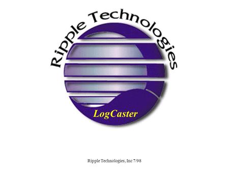 Ripple Technologies, Inc 7/98 LogCaster. Ripple Technologies, Inc 7/98 LogCaster NT Real Time System Monitoring.