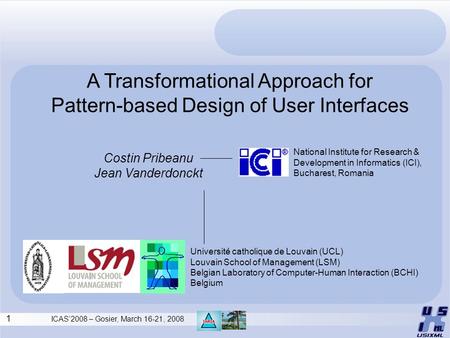 1 ICAS’2008 – Gosier, March 16-21, 2008 A Transformational Approach for Pattern-based Design of User Interfaces Costin Pribeanu Jean Vanderdonckt National.