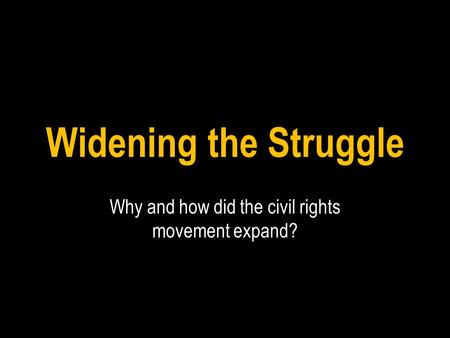Widening the Struggle Why and how did the civil rights movement expand?