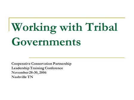 Working with Tribal Governments Cooperative Conservation Partnership Leadership Training Conference November 28-30, 2006 Nashville TN.