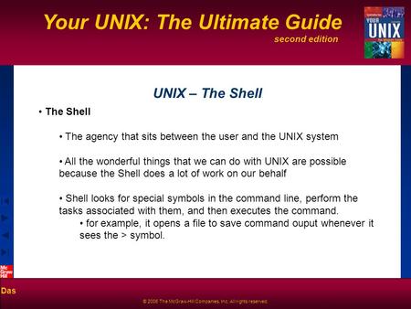 Second edition Your UNIX: The Ultimate Guide Das © 2006 The McGraw-Hill Companies, Inc. All rights reserved. UNIX – The Shell The Shell The agency that.