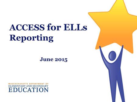 ACCESS for ELLs Reporting June 2015. Interpreting and Using ACCESS for ELLs Scores Massachusetts Department of Elementary and Secondary Education 2.