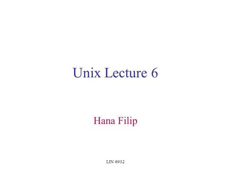 LIN 6932 Unix Lecture 6 Hana Filip. LIN 6932 HW6 - Part II solutions posted on my website see syllabus.