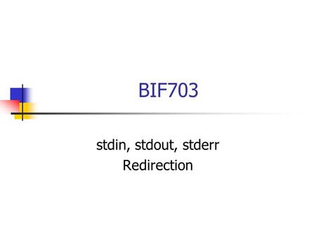 BIF703 stdin, stdout, stderr Redirection. stdin, stdout, stderr Recall the Unix philosophy “do one thing well”. Unix has over one thousand commands (utilities)