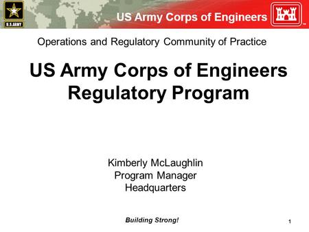 Building Strong! 1 US Army Corps of Engineers Regulatory Program Kimberly McLaughlin Program Manager Headquarters Operations and Regulatory Community of.