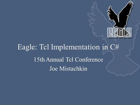 Eagle: Tcl Implementation in C# 15th Annual Tcl Conference Joe Mistachkin.