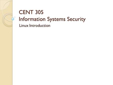 CENT 305 Information Systems Security Linux Introduction.