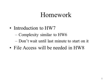 1 Homework Introduction to HW7 –Complexity similar to HW6 –Don’t wait until last minute to start on it File Access will be needed in HW8.