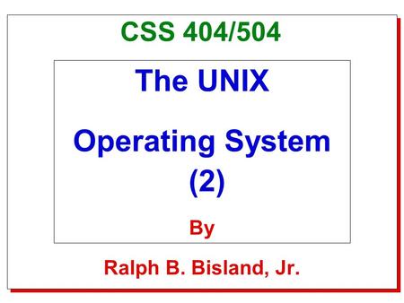 Title Slide CSS 404/504 The UNIX Operating System (2) By Ralph B. Bisland, Jr.