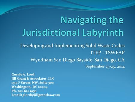 Developing and Implementing Solid Waste Codes ITEP - TSWEAP Wyndham San Diego Bayside, San Diego, CA September 23-25, 2014 Gussie A. Lord Jill Grant &