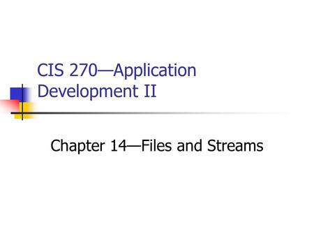 CIS 270—Application Development II Chapter 14—Files and Streams.