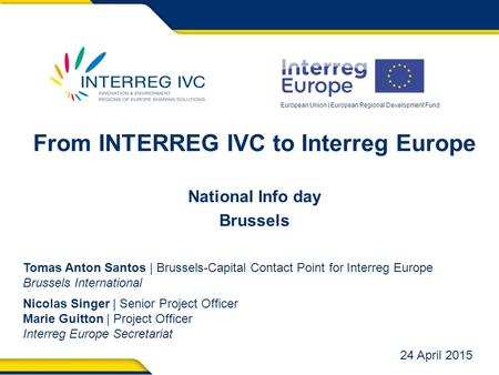 European Union | European Regional Development Fund From INTERREG IVC to Interreg Europe National Info day Brussels Tomas Anton Santos | Brussels-Capital.