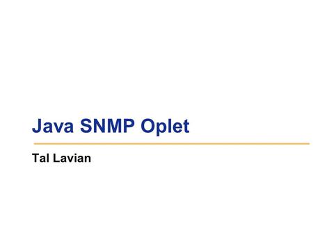 Java SNMP Oplet Tal Lavian. Goals Portable across a range of devices Extensible Simple and convenient for client use Consistent with SNMP model Hide unnecessary.