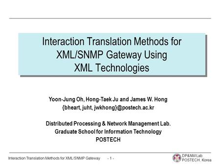 DP&NM Lab. POSTECH, Korea - 1 -Interaction Translation Methods for XML/SNMP Gateway Interaction Translation Methods for XML/SNMP Gateway Using XML Technologies.