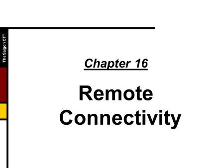 The Saigon CTT Chapter 16 Remote Connectivity. The Saigon CTT  Objectives  Explain : telnet rsh ssh  Configure FTP.