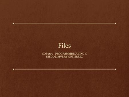 Files COP3275 – PROGRAMMING USING C DIEGO J. RIVERA-GUTIERREZ.