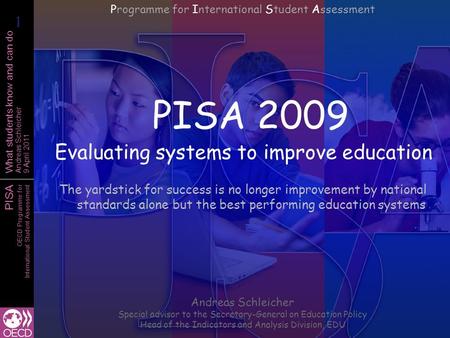 PISA OECD Programme for International Student Assessment What students know and can do Andreas Schleicher 9 April 2011 PISA 2009 Evaluating systems to.