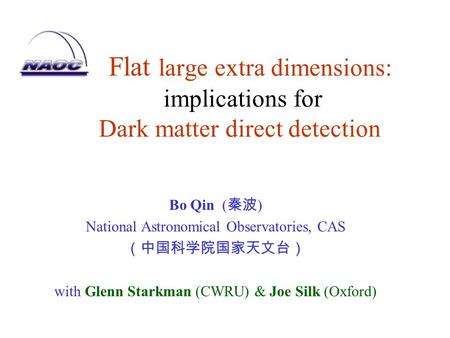 Flat large extra dimensions: implications for Dark matter direct detection Bo Qin ( 秦波 ) National Astronomical Observatories, CAS （中国科学院国家天文台） with Glenn.