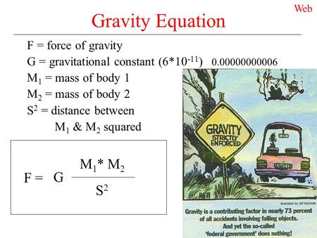 Gravity Equation F = force of gravity G = gravitational constant (6*10 -11 ) 0.00000000006 M 1 = mass of body 1 M 2 = mass of body 2 S 2 = distance between.