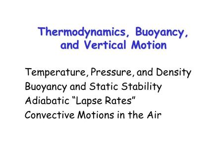 Thermodynamics, Buoyancy, and Vertical Motion Temperature, Pressure, and Density Buoyancy and Static Stability Adiabatic “Lapse Rates” Convective Motions.