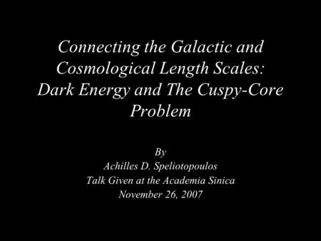 Connecting the Galactic and Cosmological Length Scales: Dark Energy and The Cuspy-Core Problem By Achilles D. Speliotopoulos Talk Given at the Academia.