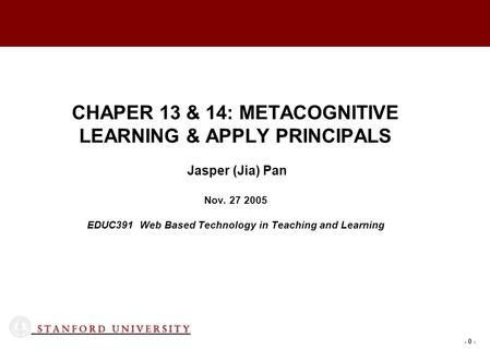- 0 - CHAPER 13 & 14: METACOGNITIVE LEARNING & APPLY PRINCIPALS Jasper (Jia) Pan Nov. 27 2005 EDUC391 Web Based Technology in Teaching and Learning.