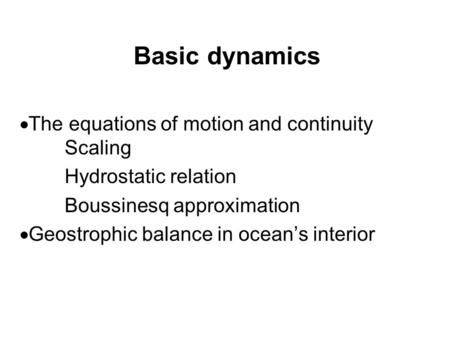 Basic dynamics  The equations of motion and continuity Scaling Hydrostatic relation Boussinesq approximation  Geostrophic balance in ocean’s interior.