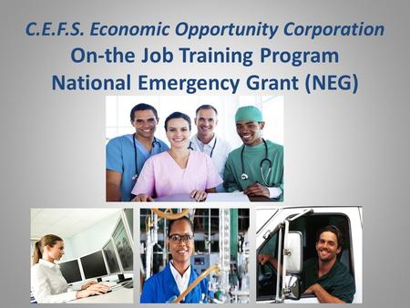 C.E.F.S. Economic Opportunity Corporation On-the Job Training Program National Emergency Grant (NEG)