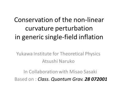 Conservation of the non-linear curvature perturbation in generic single-field inflation Yukawa Institute for Theoretical Physics Atsushi Naruko In Collaboration.